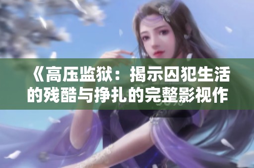 《高压监狱：揭示囚犯生活的残酷与挣扎的完整影视作品》