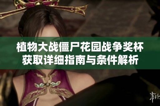 植物大战僵尸花园战争奖杯获取详细指南与条件解析