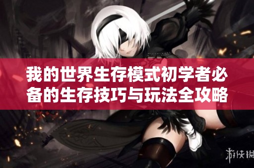 我的世界生存模式初学者必备的生存技巧与玩法全攻略