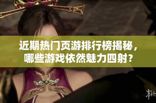 近期热门页游排行榜揭秘，哪些游戏依然魅力四射？