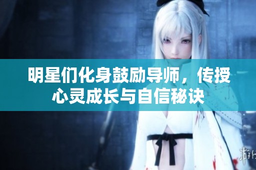 明星们化身鼓励导师，传授心灵成长与自信秘诀