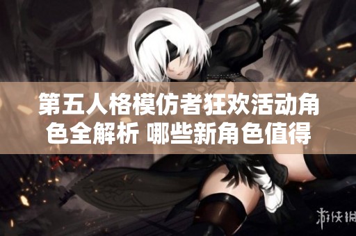 第五人格模仿者狂欢活动角色全解析 哪些新角色值得关注