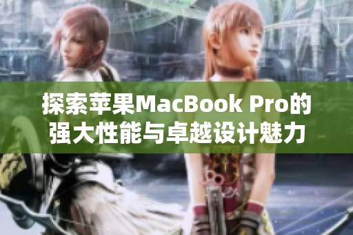 探索苹果MacBook Pro的强大性能与卓越设计魅力