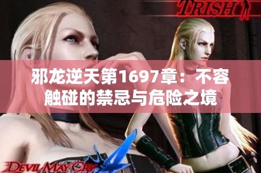 邪龙逆天第1697章：不容触碰的禁忌与危险之境
