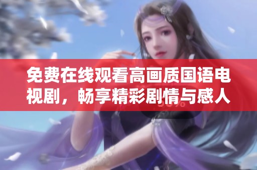 免费在线观看高画质国语电视剧，畅享精彩剧情与感人故事