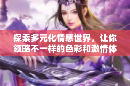 探索多元化情感世界，让你领略不一样的色彩和激情体验