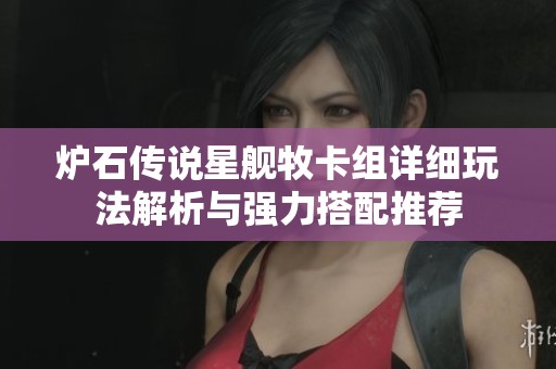 炉石传说星舰牧卡组详细玩法解析与强力搭配推荐