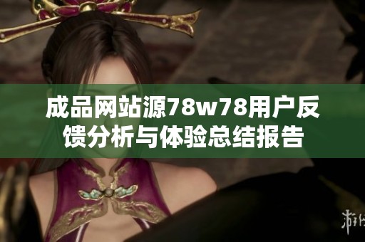成品网站源78w78用户反馈分析与体验总结报告