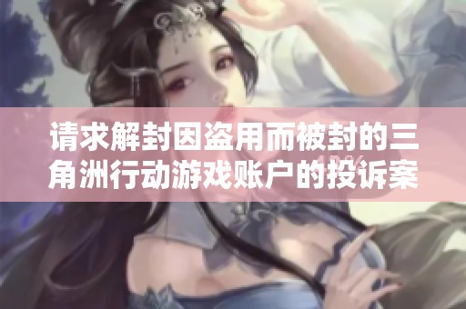 请求解封因盗用而被封的三角洲行动游戏账户的投诉案例分析