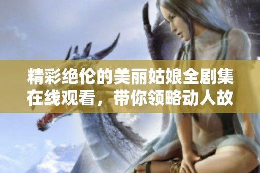 精彩绝伦的美丽姑娘全剧集在线观看，带你领略动人故事