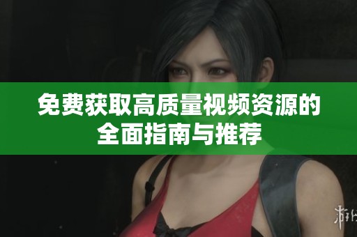免费获取高质量视频资源的全面指南与推荐