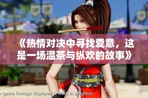 《热情对决中寻找爱意，这是一场温茶与纵欢的故事》