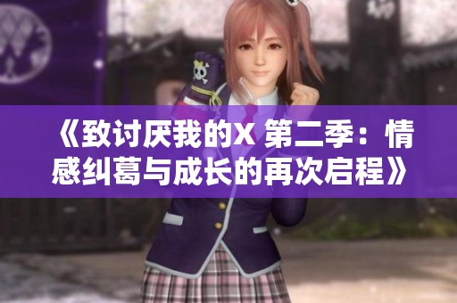 《致讨厌我的X 第二季：情感纠葛与成长的再次启程》