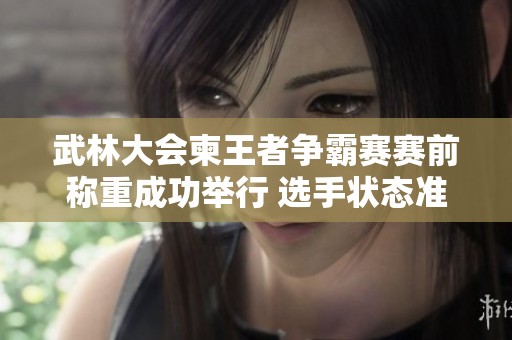 武林大会柬王者争霸赛赛前称重成功举行 选手状态准备迎接挑战