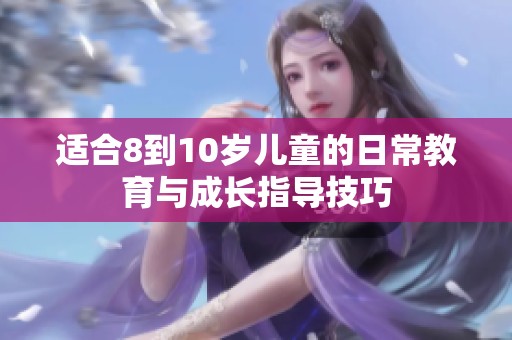 适合8到10岁儿童的日常教育与成长指导技巧