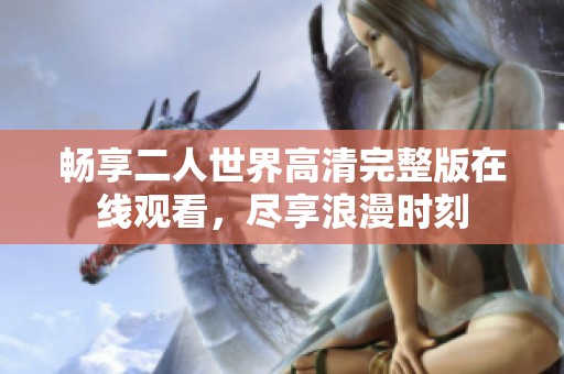 畅享二人世界高清完整版在线观看，尽享浪漫时刻