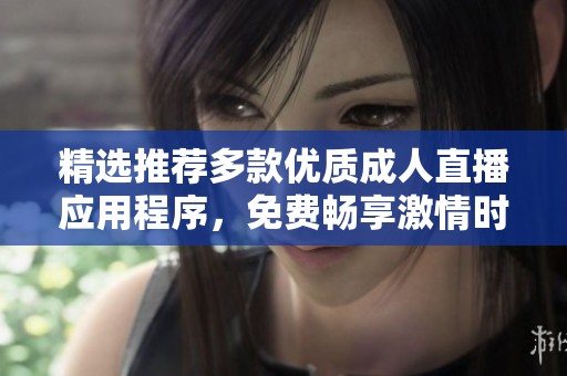 精选推荐多款优质成人直播应用程序，免费畅享激情时刻