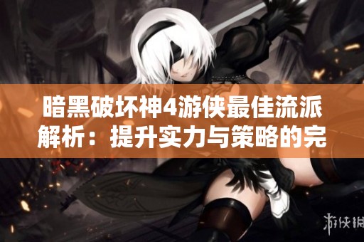 暗黑破坏神4游侠最佳流派解析：提升实力与策略的完美结合