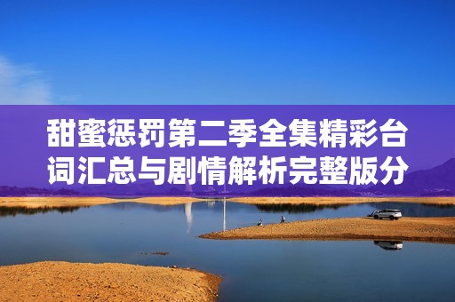 甜蜜惩罚第二季全集精彩台词汇总与剧情解析完整版分享