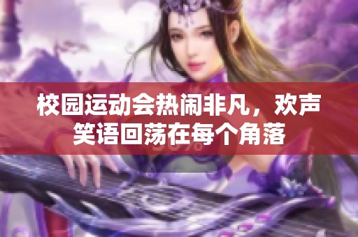 校园运动会热闹非凡，欢声笑语回荡在每个角落