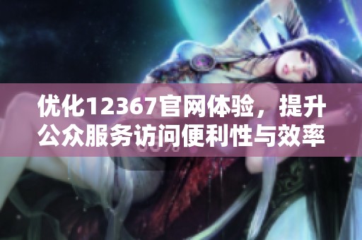 优化12367官网体验，提升公众服务访问便利性与效率