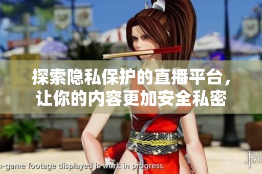 探索隐私保护的直播平台，让你的内容更加安全私密