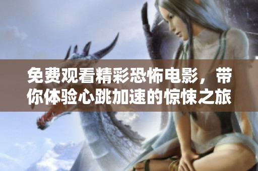 免费观看精彩恐怖电影，带你体验心跳加速的惊悚之旅