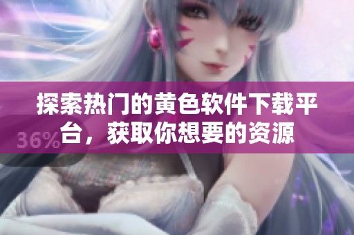 探索热门的黄色软件下载平台，获取你想要的资源
