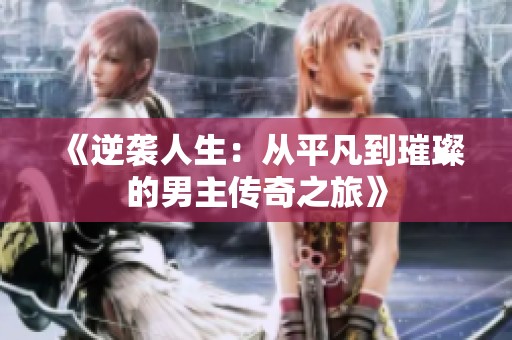 《逆袭人生：从平凡到璀璨的男主传奇之旅》