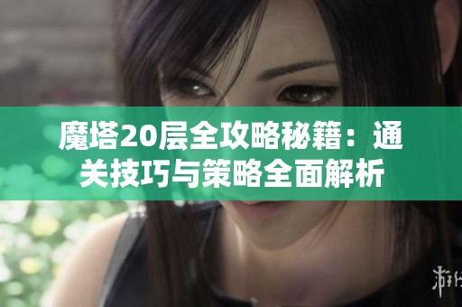 魔塔20层全攻略秘籍：通关技巧与策略全面解析