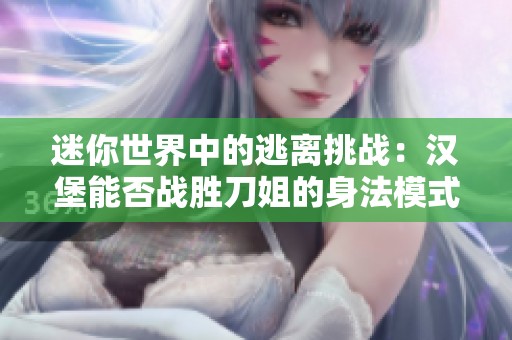 迷你世界中的逃离挑战：汉堡能否战胜刀姐的身法模式