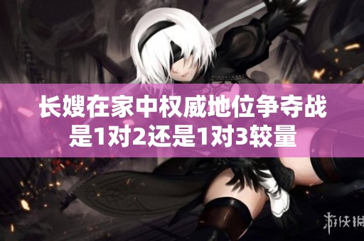 长嫂在家中权威地位争夺战是1对2还是1对3较量