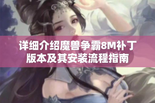 详细介绍魔兽争霸8M补丁版本及其安装流程指南