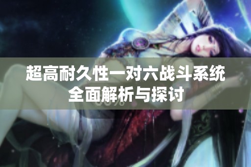 超高耐久性一对六战斗系统全面解析与探讨