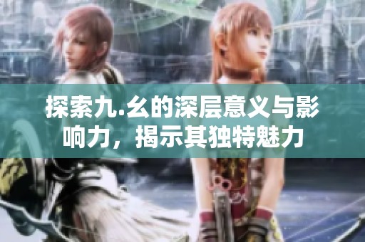 探索九.幺的深层意义与影响力，揭示其独特魅力