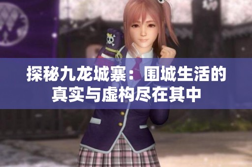 探秘九龙城寨：围城生活的真实与虚构尽在其中
