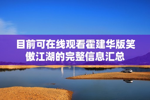 目前可在线观看霍建华版笑傲江湖的完整信息汇总