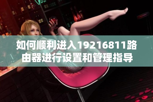 如何顺利进入19216811路由器进行设置和管理指导