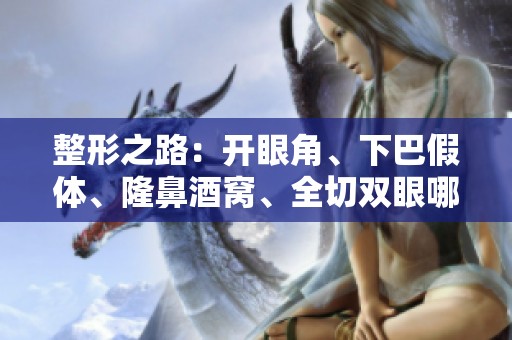 整形之路：开眼角、下巴假体、隆鼻酒窝、全切双眼哪个更适合你？