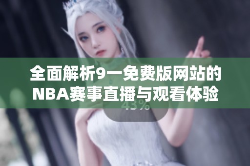 全面解析9一免费版网站的NBA赛事直播与观看体验