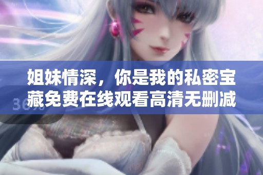 姐妹情深，你是我的私密宝藏免费在线观看高清无删减版
