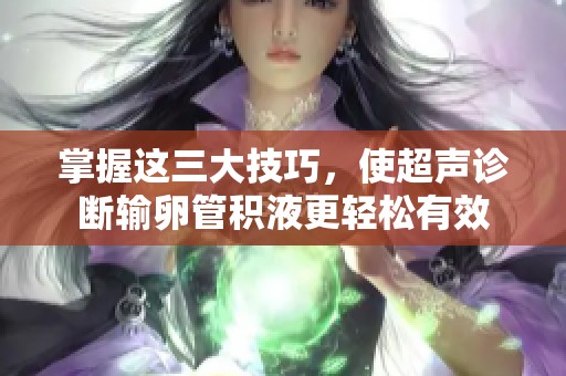 掌握这三大技巧，使超声诊断输卵管积液更轻松有效
