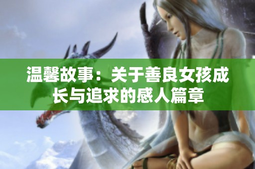 温馨故事：关于善良女孩成长与追求的感人篇章