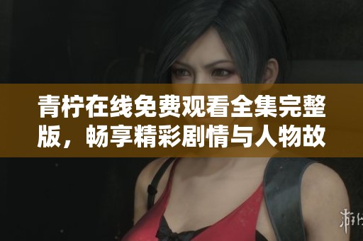 青柠在线免费观看全集完整版，畅享精彩剧情与人物故事