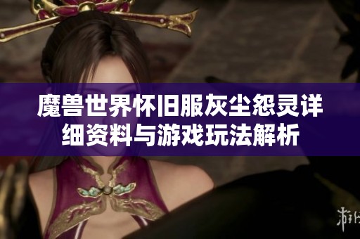 魔兽世界怀旧服灰尘怨灵详细资料与游戏玩法解析