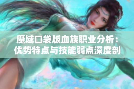 魔域口袋版血族职业分析：优势特点与技能弱点深度剖析