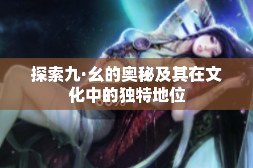 探索九·幺的奥秘及其在文化中的独特地位