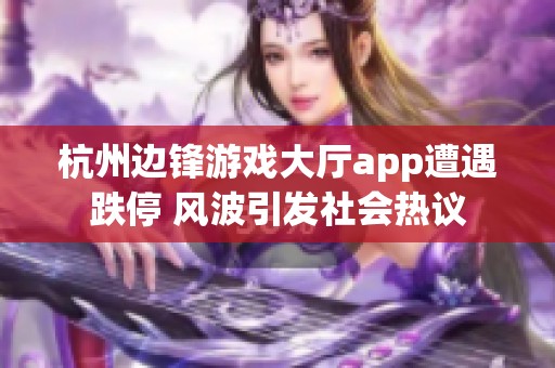 杭州边锋游戏大厅app遭遇跌停 风波引发社会热议