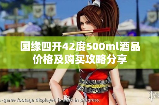 国缘四开42度500ml酒品价格及购买攻略分享
