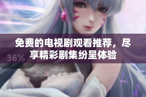 免费的电视剧观看推荐，尽享精彩剧集纷呈体验